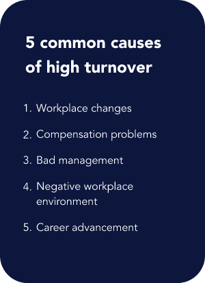 5 common causes of high turnover: Workplace changes, compensation problems, bad management, negative workplace environment, career advancement
