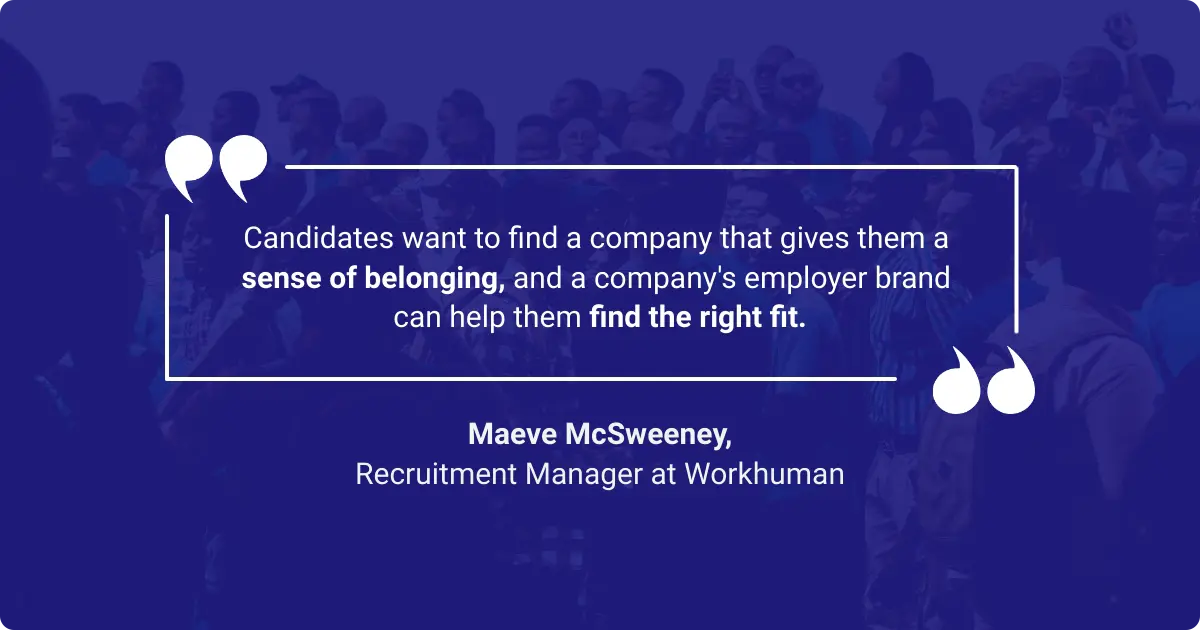 Maeve McSweeney on how potential employees feel when you promote workplace diversity and a inclusive workplace model: "Candidates want to find a company that gives them a sense of belonging, and a company's employer brand can help them find the right fit."
